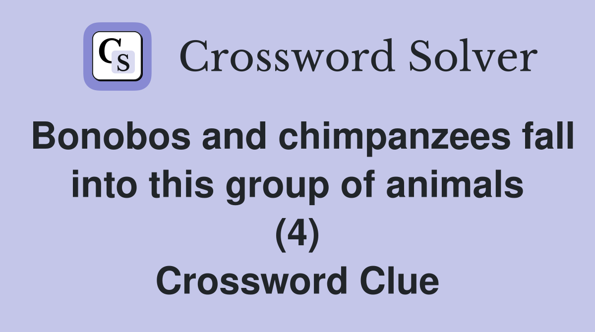 Bonobos and chimpanzees fall into this group of animals (4) Crossword